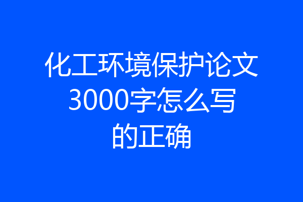 化工环境保护论文3000字怎么写的正确