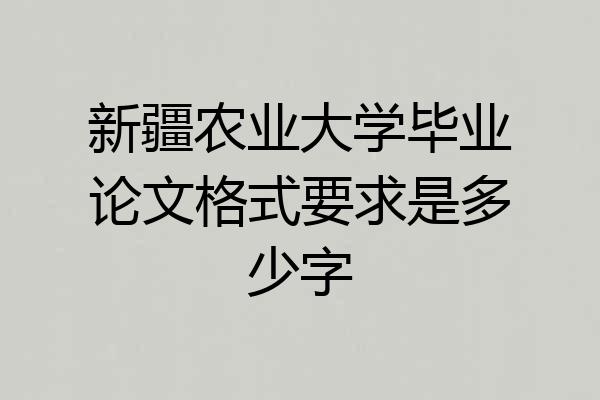 新疆农业大学毕业论文格式要求是多少字