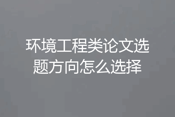 环境工程类论文选题方向怎么选择