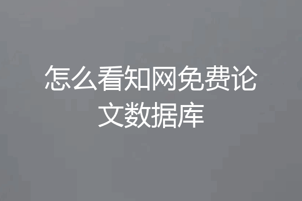 怎么看知网免费论文数据库