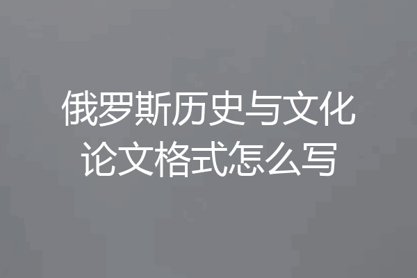 俄罗斯历史与文化论文格式怎么写