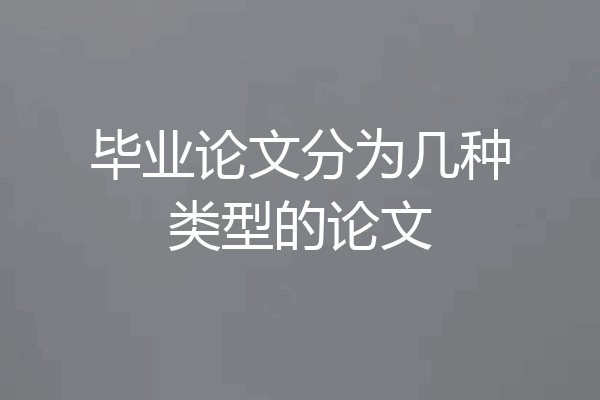 毕业论文分为几种类型的论文