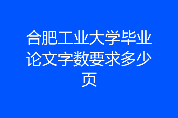 合肥工业大学毕业论文字数要求多少页