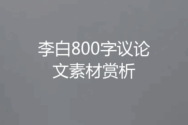 李白800字议论文素材赏析