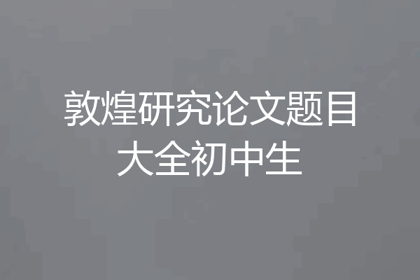 敦煌研究论文题目大全初中生