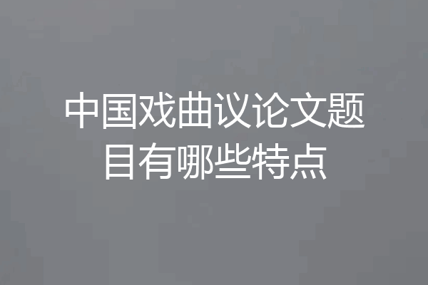 中国戏曲议论文题目有哪些特点