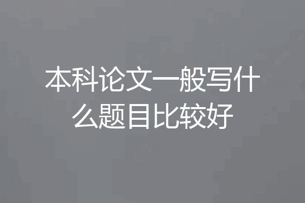 本科论文一般写什么题目比较好