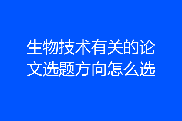 生物技术有关的论文选题方向怎么选