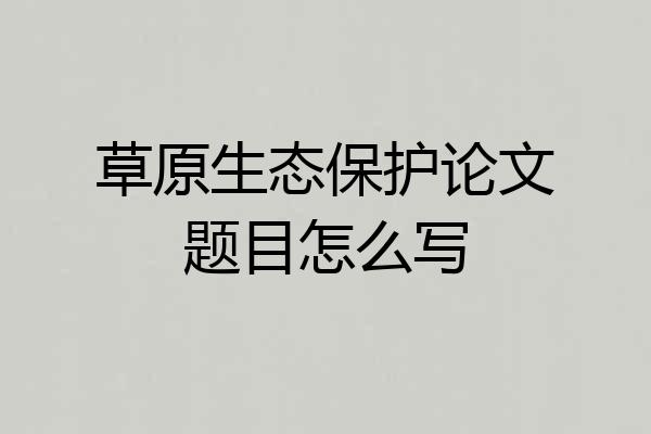 草原生态保护论文题目怎么写