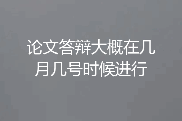 论文答辩大概在几月几号时候进行