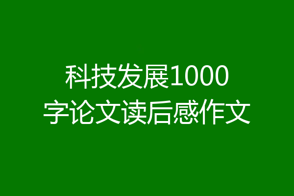 科技发展1000字论文读后感作文
