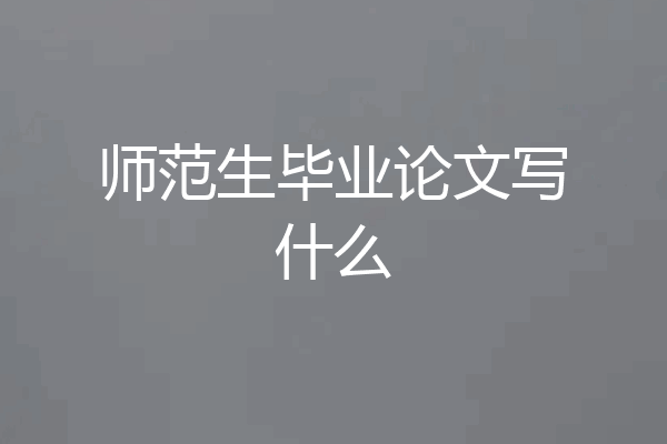 师范生毕业论文写什么