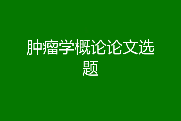 肿瘤学概论论文选题