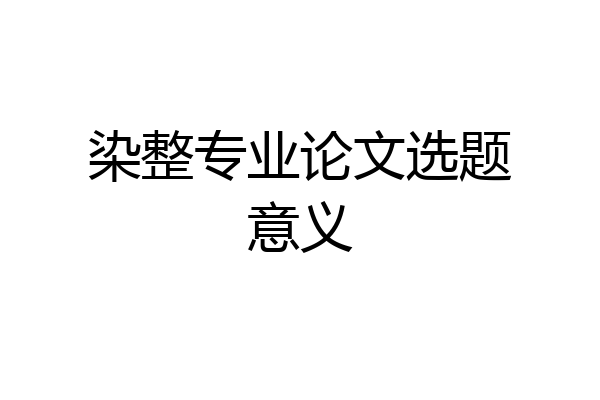 染整专业论文选题意义