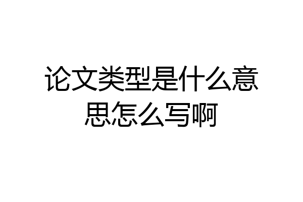 论文类型是什么意思怎么写啊