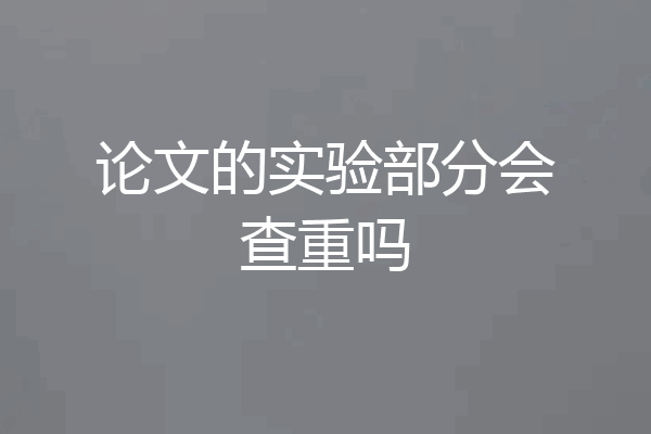 论文的实验部分会查重吗
