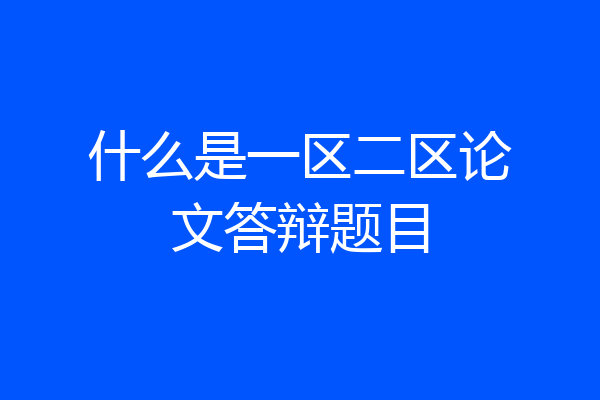 什么是一区二区论文答辩题目