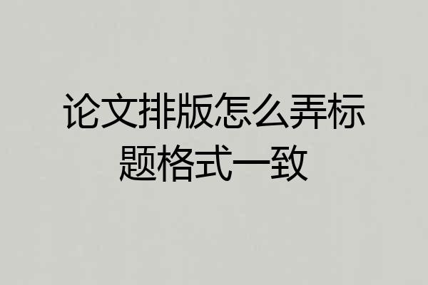 论文排版怎么弄标题格式一致