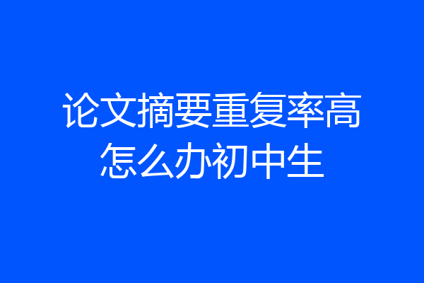 论文摘要重复率高怎么办初中生