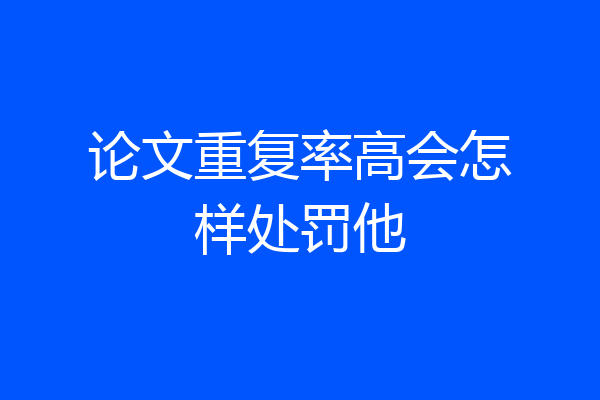 论文重复率高会怎样处罚他