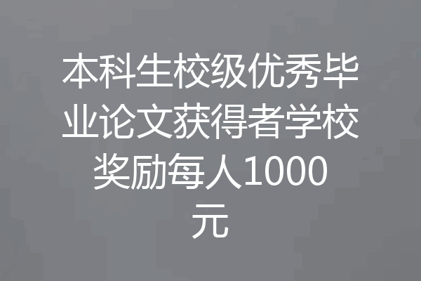 本科生校级优秀毕业论文获得者学校奖励每人1000元