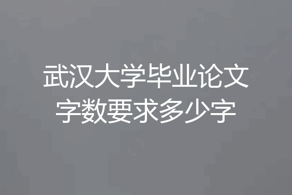 武汉大学毕业论文字数要求多少字