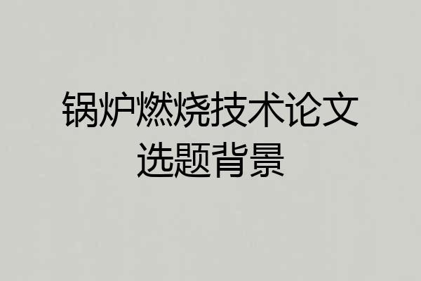 锅炉燃烧技术论文选题背景