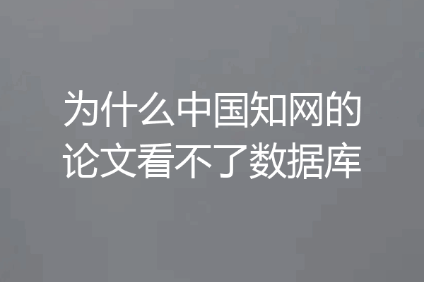 为什么中国知网的论文看不了数据库