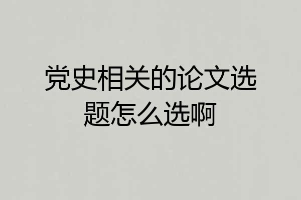 党史相关的论文选题怎么选啊