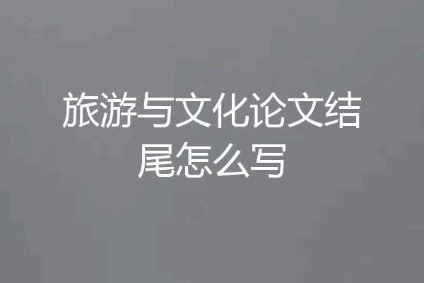 旅游与文化论文结尾怎么写