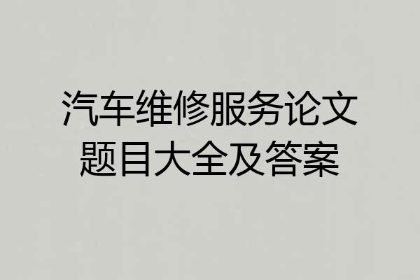 汽车维修服务论文题目大全及答案