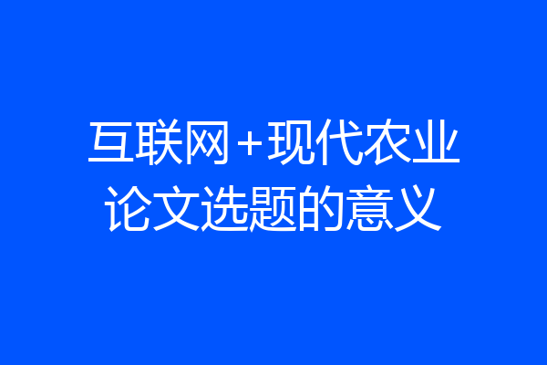 互联网+现代农业论文选题的意义