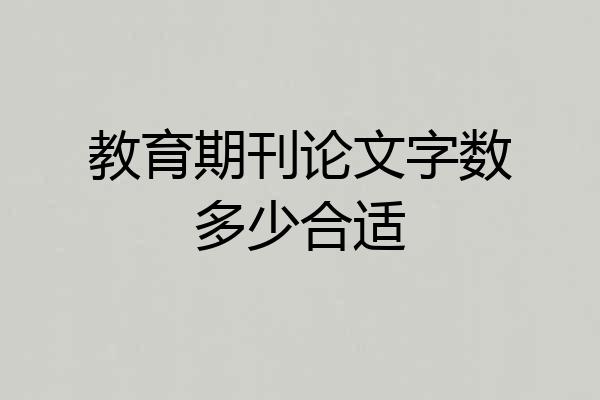 教育期刊论文字数多少合适