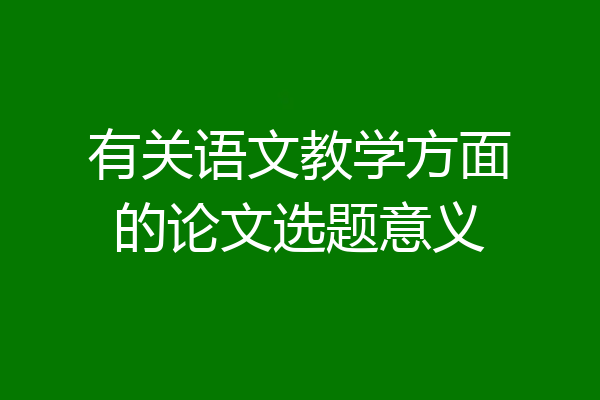 有关语文教学方面的论文选题意义
