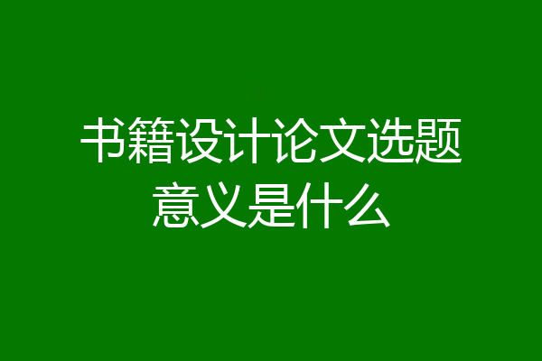 书籍设计论文选题意义是什么