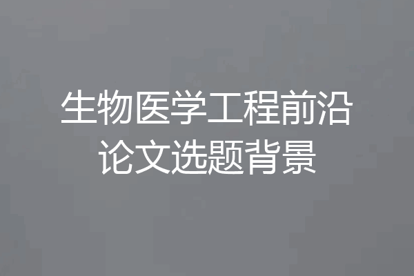 生物医学工程前沿论文选题背景