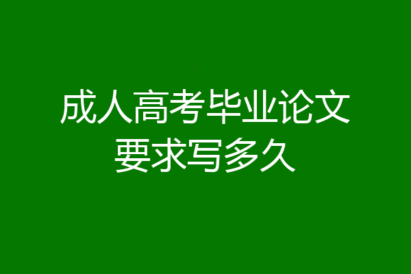 成人高考毕业论文要求写多久