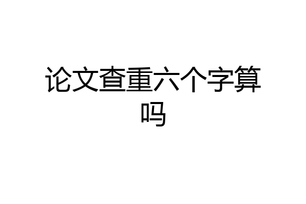 论文查重六个字算吗