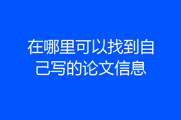 在哪里可以找到自己写的论文信息