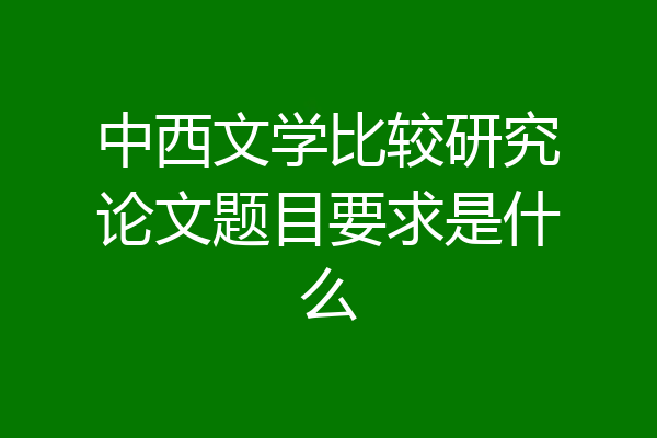 中西文学比较研究论文题目要求是什么