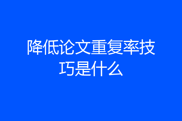 降低论文重复率技巧是什么