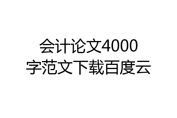会计论文4000字范文下载百度云