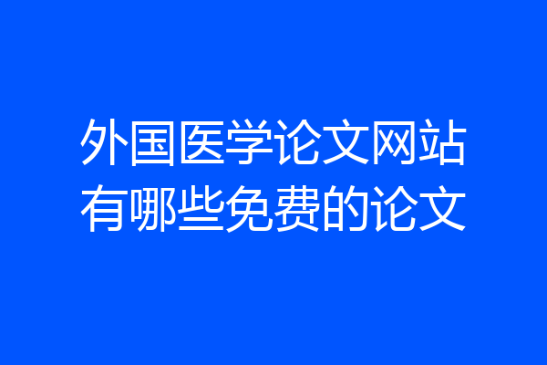 外国医学论文网站有哪些免费的论文