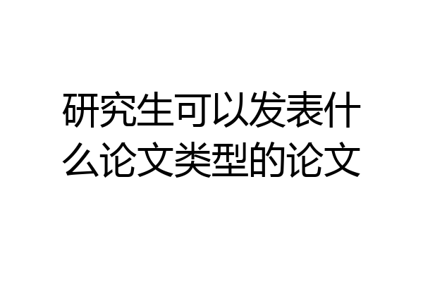 研究生可以发表什么论文类型的论文