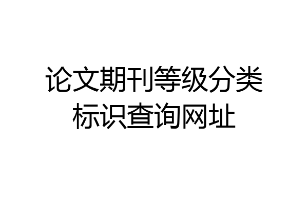 论文期刊等级分类标识查询网址