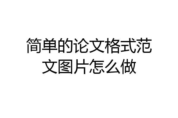 简单的论文格式范文图片怎么做