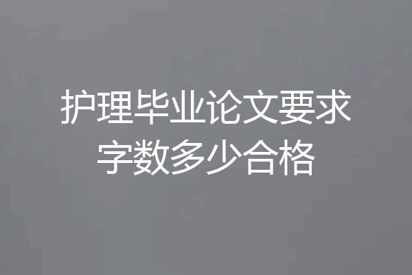 护理毕业论文要求字数多少合格