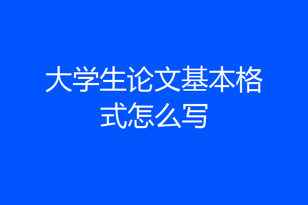 大学生论文基本格式怎么写
