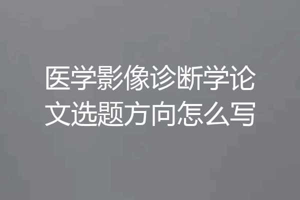 医学影像诊断学论文选题方向怎么写