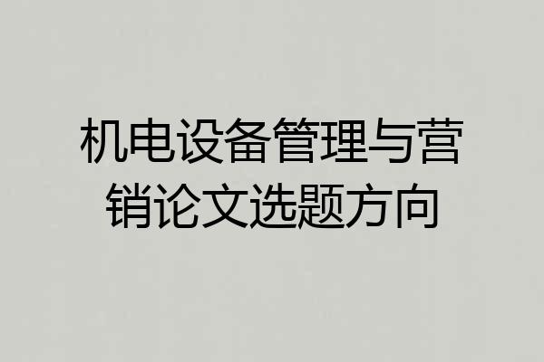机电设备管理与营销论文选题方向